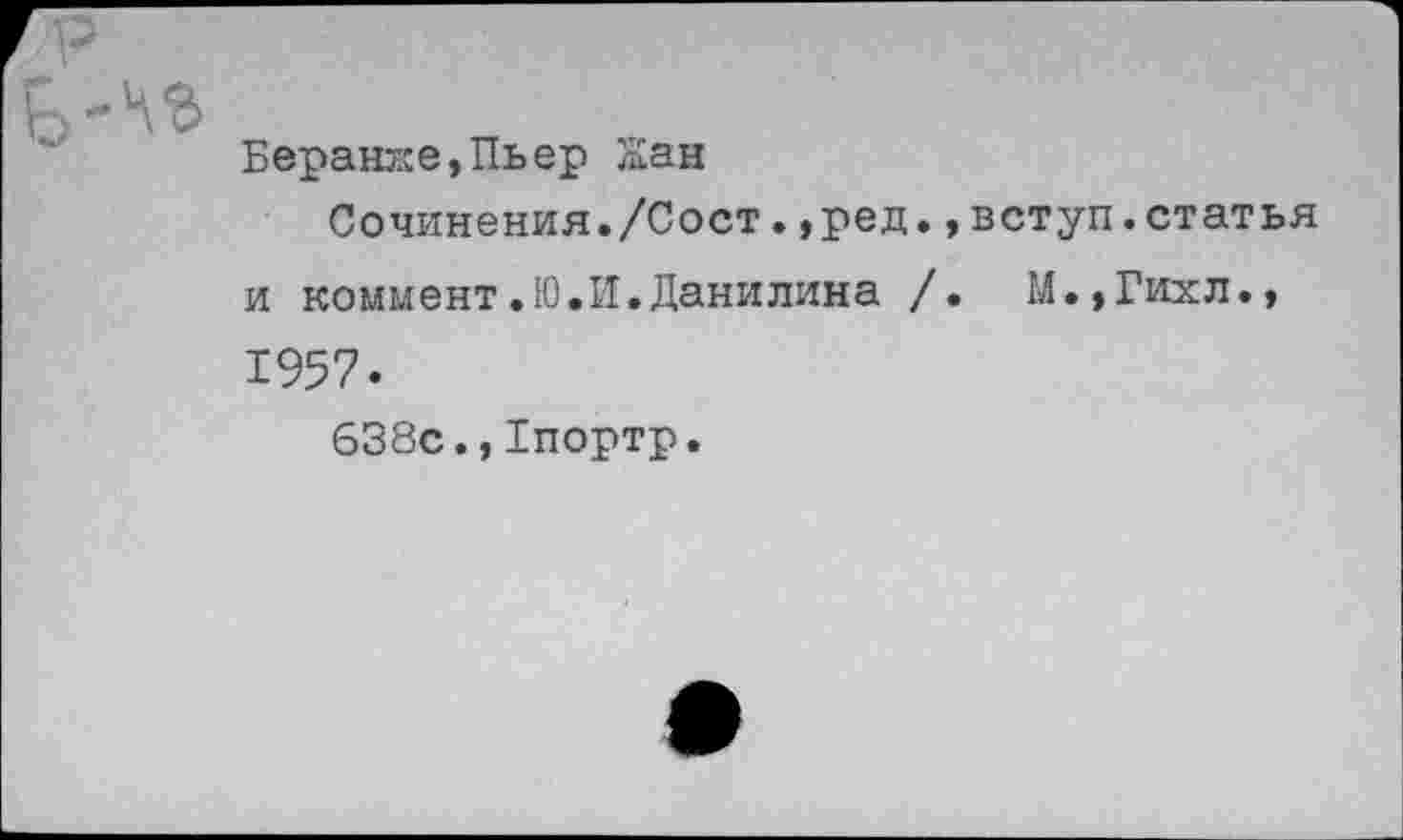 ﻿Баранке,Пьер Жан
Сочинения./Сост.,ред.,вступ.статья и коммент.Ю.И.Данилина /. М.,Гихл., 1957.
638с.,1портр.